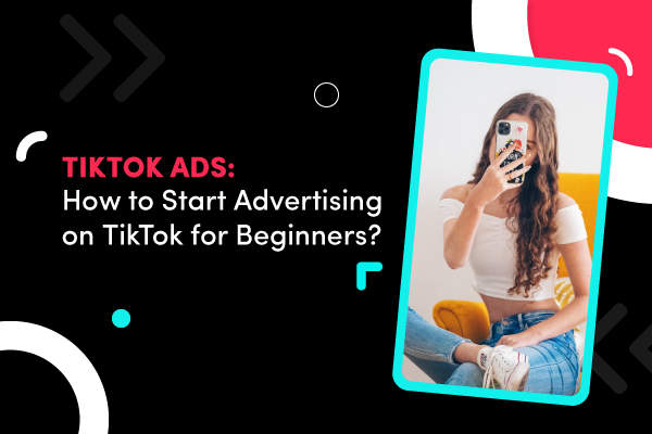 TikTok Ads: How to start advertising on TikTok for beginners?
