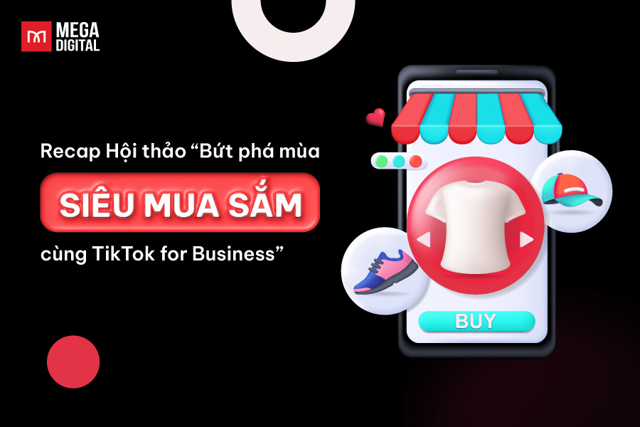 Recap hội thảo Bứt phá mùa siêu mua sắm cùng TikTok for Business