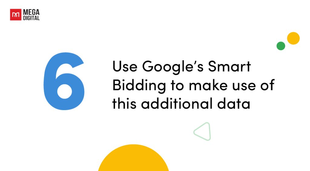 Use Google’s Smart Bidding to make use of this additional data